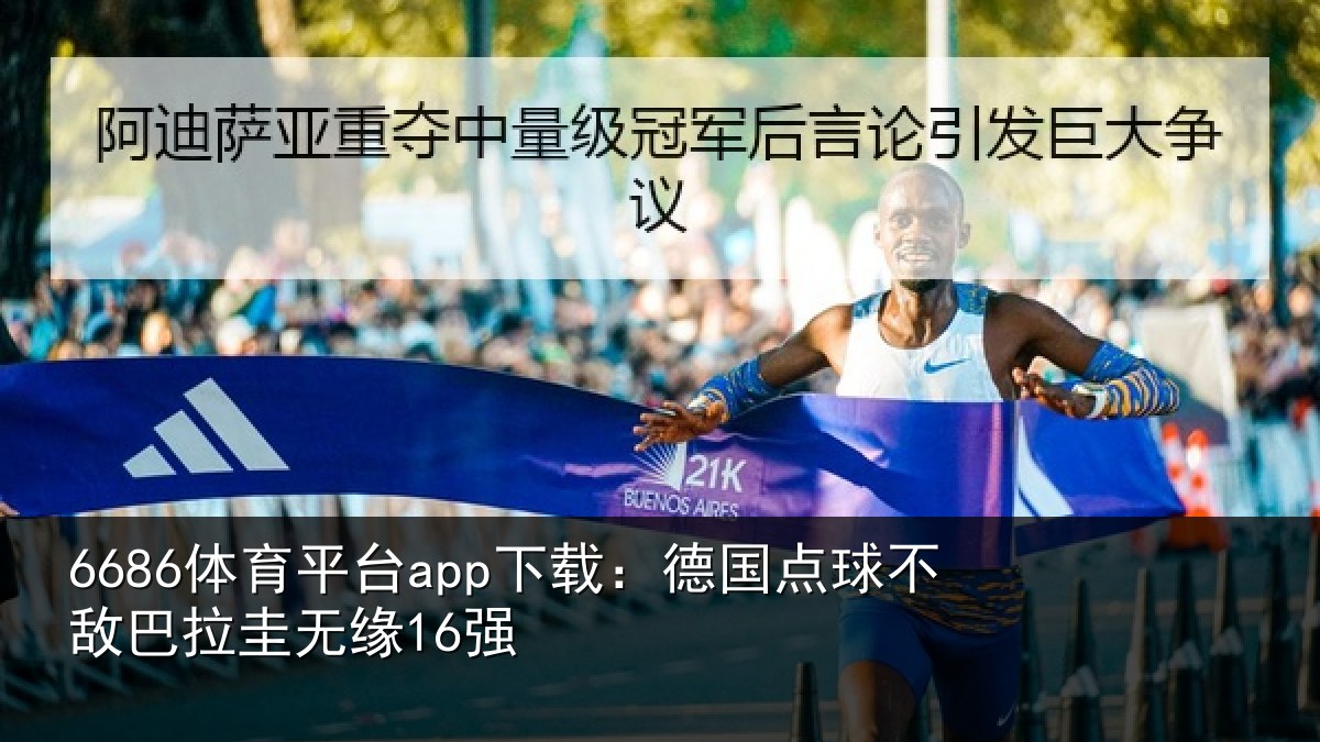 6686体育平台app下载:德国点球不敌巴拉圭无缘16强