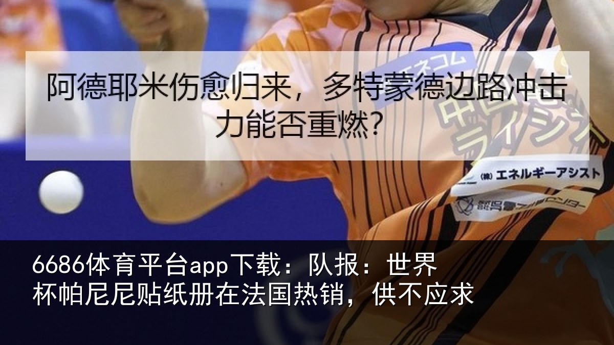 6686体育平台app下载：队报：世界相关情况，供不应求