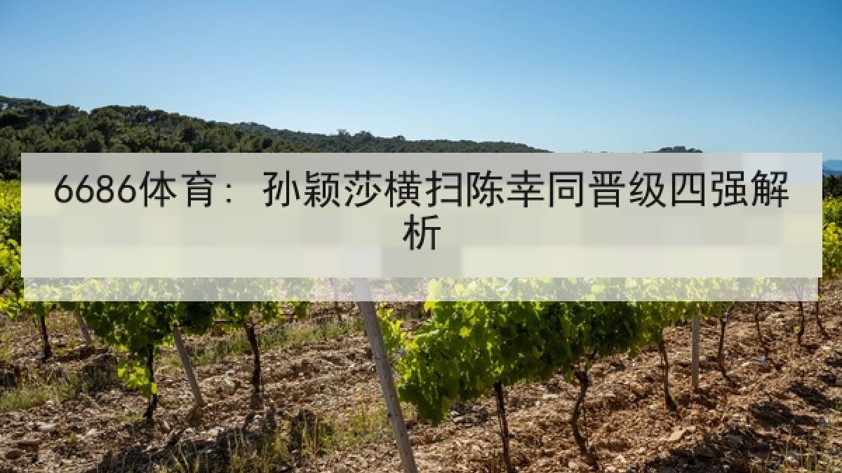 6686体育: 孙颖莎横扫陈幸同晋级四强解析