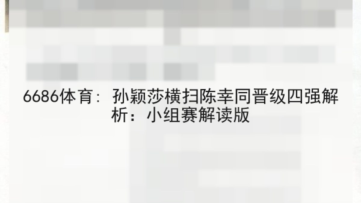 6686体育: 孙颖莎横扫陈幸同晋级四强解析:小组赛解读版 6686体育: 孙颖莎横扫陈幸同晋级四强解析:小组赛解读版