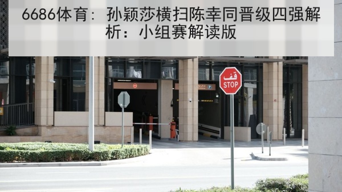 6686体育: 孙颖莎横扫陈幸同晋级四强解析:小组赛解读版 6686体育: 孙颖莎横扫陈幸同晋级四强解析:小组赛解读版