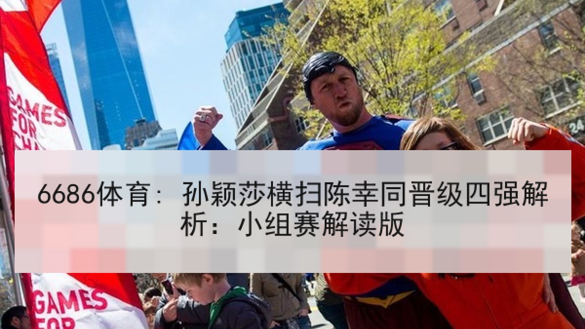 6686体育: 孙颖莎横扫陈幸同晋级四强解析:小组赛解读版