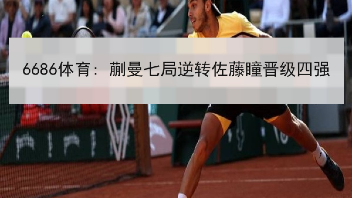 6686体育: 蒯曼七局逆转佐藤瞳晋级四强 6686体育: 蒯曼七局逆转佐藤瞳晋级四强