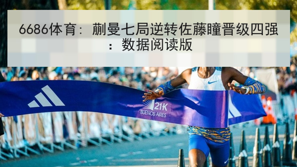 6686体育: 蒯曼七局逆转佐藤瞳晋级四强：数据阅读版