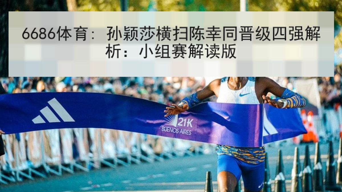 6686体育: 孙颖莎横扫陈幸同晋级四强解析:小组赛解读版 6686体育: 孙颖莎横扫陈幸同晋级四强解析:小组赛解读版