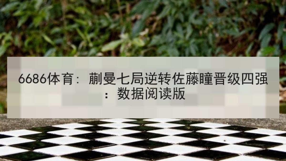 6686体育: 蒯曼七局逆转佐藤瞳晋级四强：数据阅读版