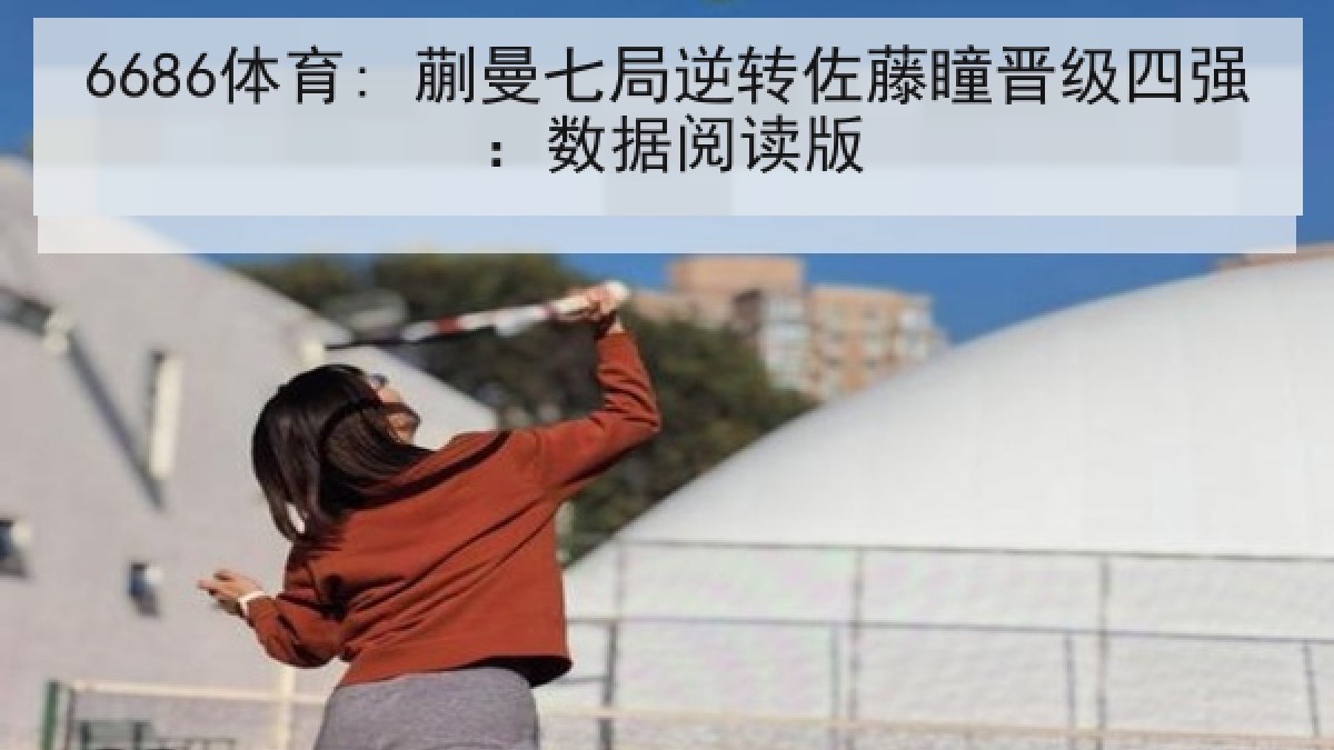 6686体育: 蒯曼七局逆转佐藤瞳晋级四强：数据阅读版