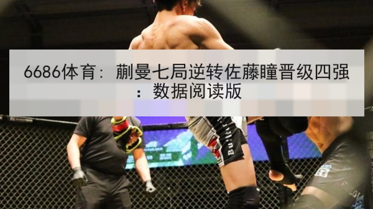 6686体育: 蒯曼七局逆转佐藤瞳晋级四强:数据阅读版