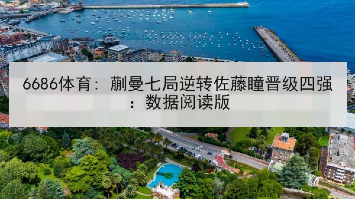 6686体育: 蒯曼七局逆转佐藤瞳晋级四强:数据阅读版 6686体育: 蒯曼七局逆转佐藤瞳晋级四强:数据阅读版