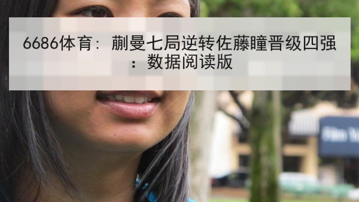 6686体育: 蒯曼七局逆转佐藤瞳晋级四强:数据阅读版 6686体育: 蒯曼七局逆转佐藤瞳晋级四强:数据阅读版