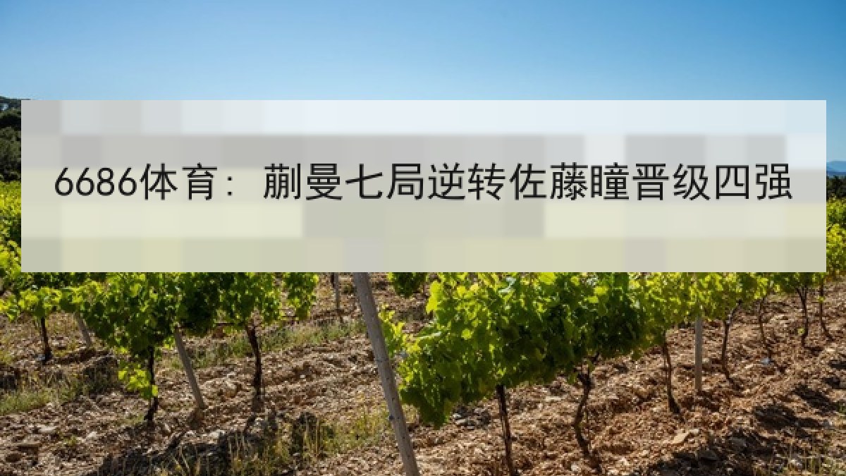 6686体育: 蒯曼七局逆转佐藤瞳晋级四强
