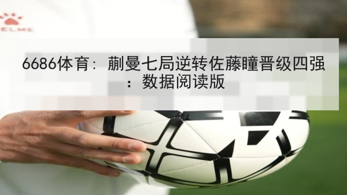 6686体育: 蒯曼七局逆转佐藤瞳晋级四强:数据阅读版 6686体育: 蒯曼七局逆转佐藤瞳晋级四强:数据阅读版