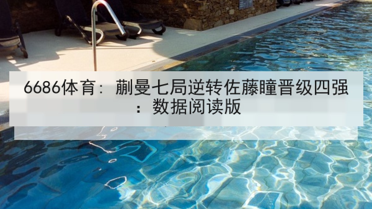 6686体育: 蒯曼七局逆转佐藤瞳晋级四强：数据阅读版