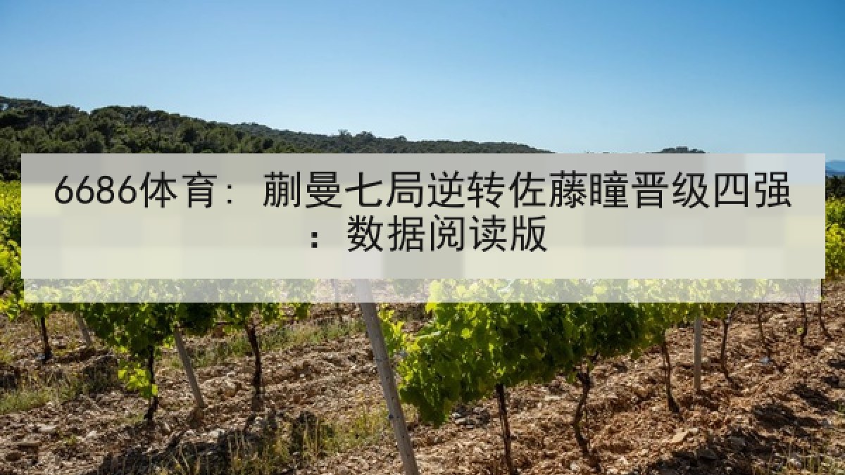 6686体育: 蒯曼七局逆转佐藤瞳晋级四强：数据阅读版