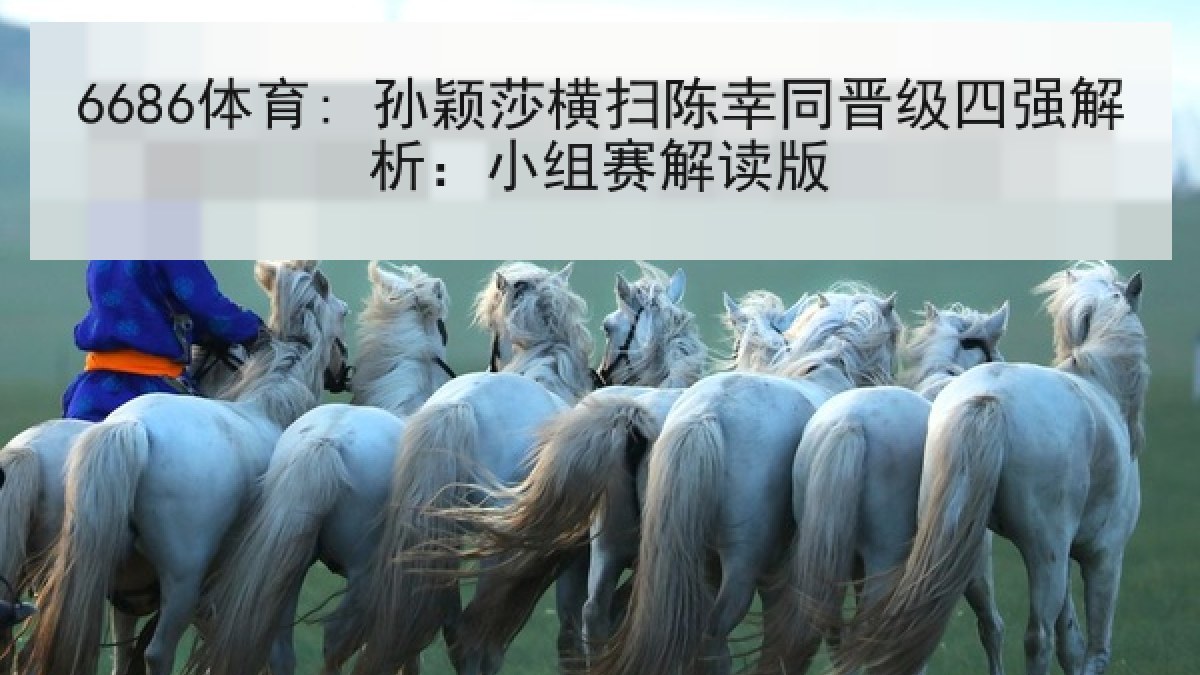 6686体育: 孙颖莎横扫陈幸同晋级四强解析:小组赛解读版 6686体育: 孙颖莎横扫陈幸同晋级四强解析:小组赛解读版