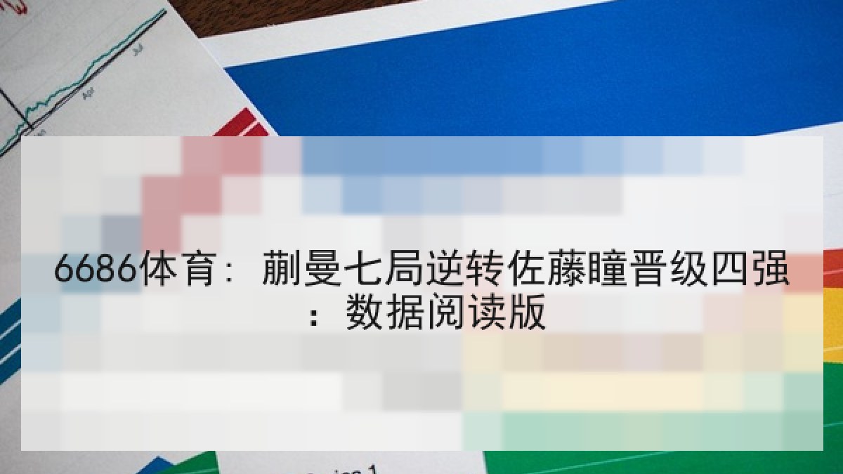 6686体育: 蒯曼七局逆转佐藤瞳晋级四强:数据阅读版 6686体育: 蒯曼七局逆转佐藤瞳晋级四强:数据阅读版