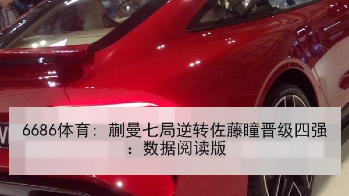 6686体育: 蒯曼七局逆转佐藤瞳晋级四强：数据阅读版