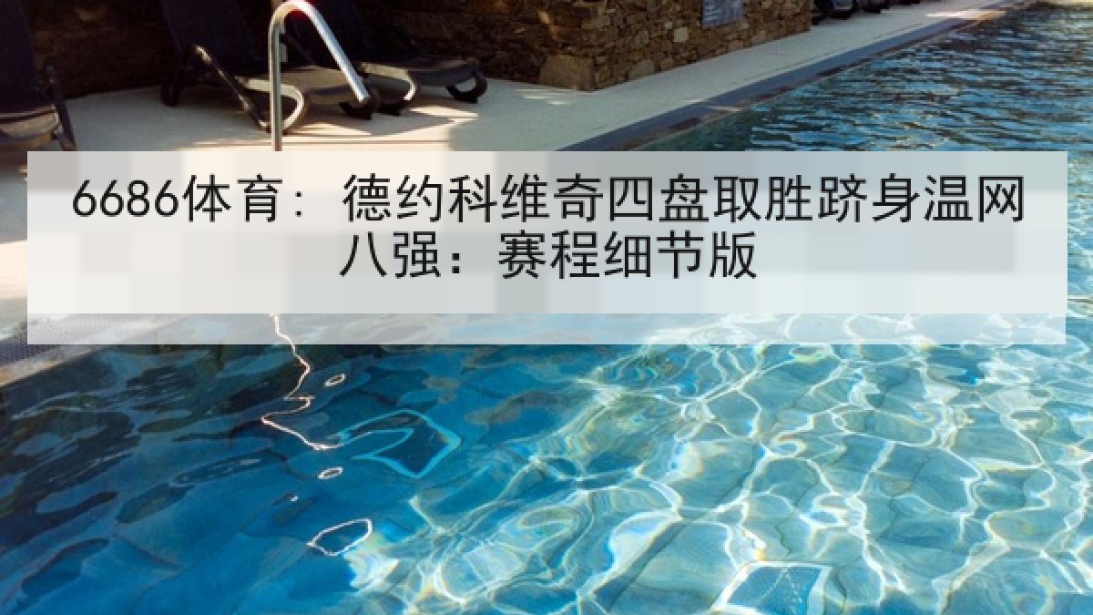 6686体育: 德约科维奇四盘取胜跻身温网八强:赛程细节版 6686体育: 德约科维奇四盘取胜跻身温网八强:赛程细节版