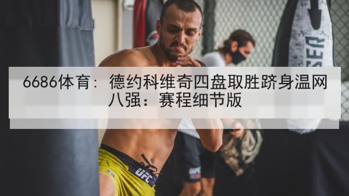 6686体育: 德约科维奇四盘取胜跻身温网八强:赛程细节版