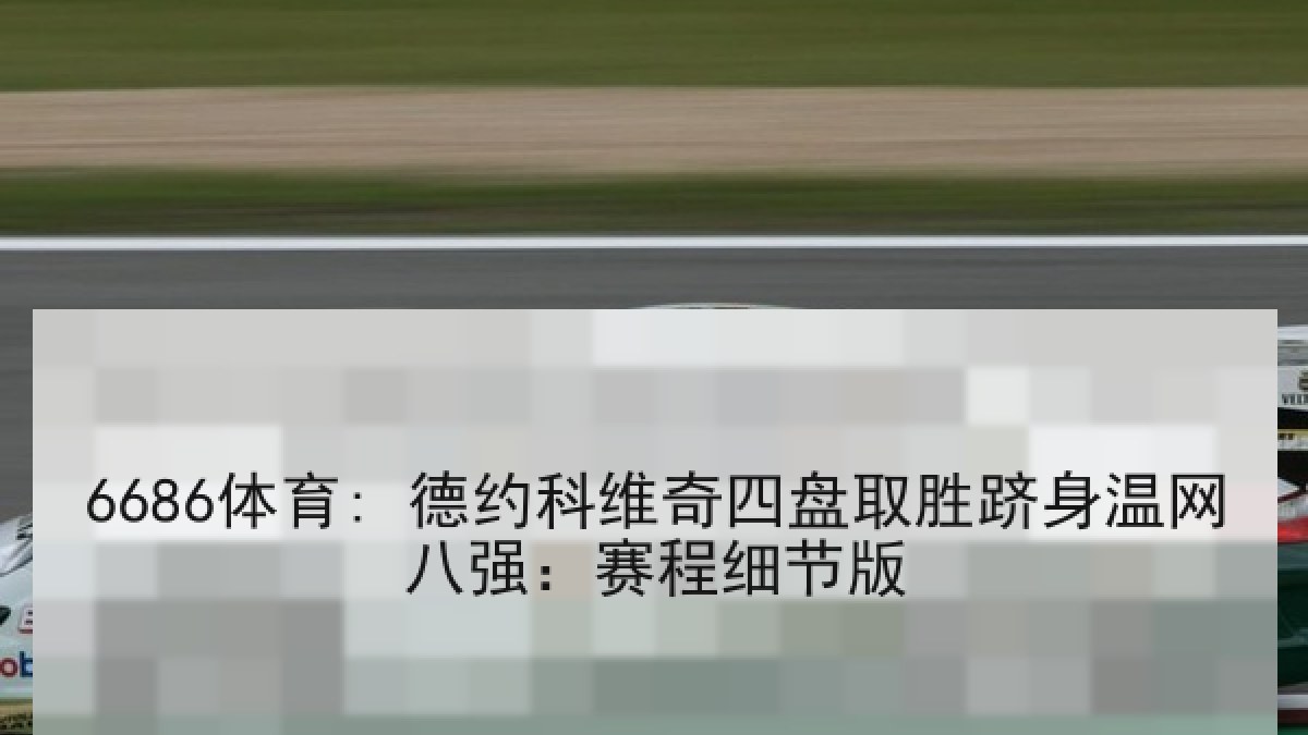 6686体育: 德约科维奇四盘取胜跻身温网八强:赛程细节版