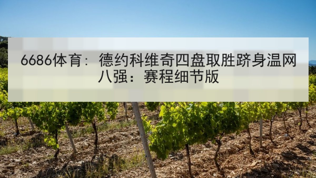 6686体育: 德约科维奇四盘取胜跻身温网八强:赛程细节版 6686体育: 德约科维奇四盘取胜跻身温网八强:赛程细节版