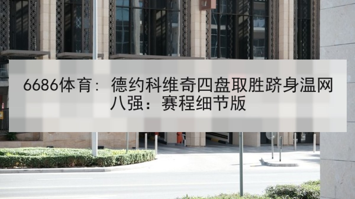 6686体育: 德约科维奇四盘取胜跻身温网八强：赛程细节版