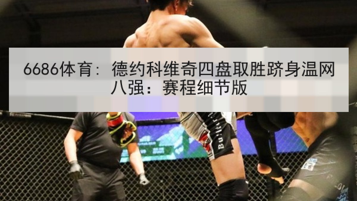 6686体育: 德约科维奇四盘取胜跻身温网八强：赛程细节版
