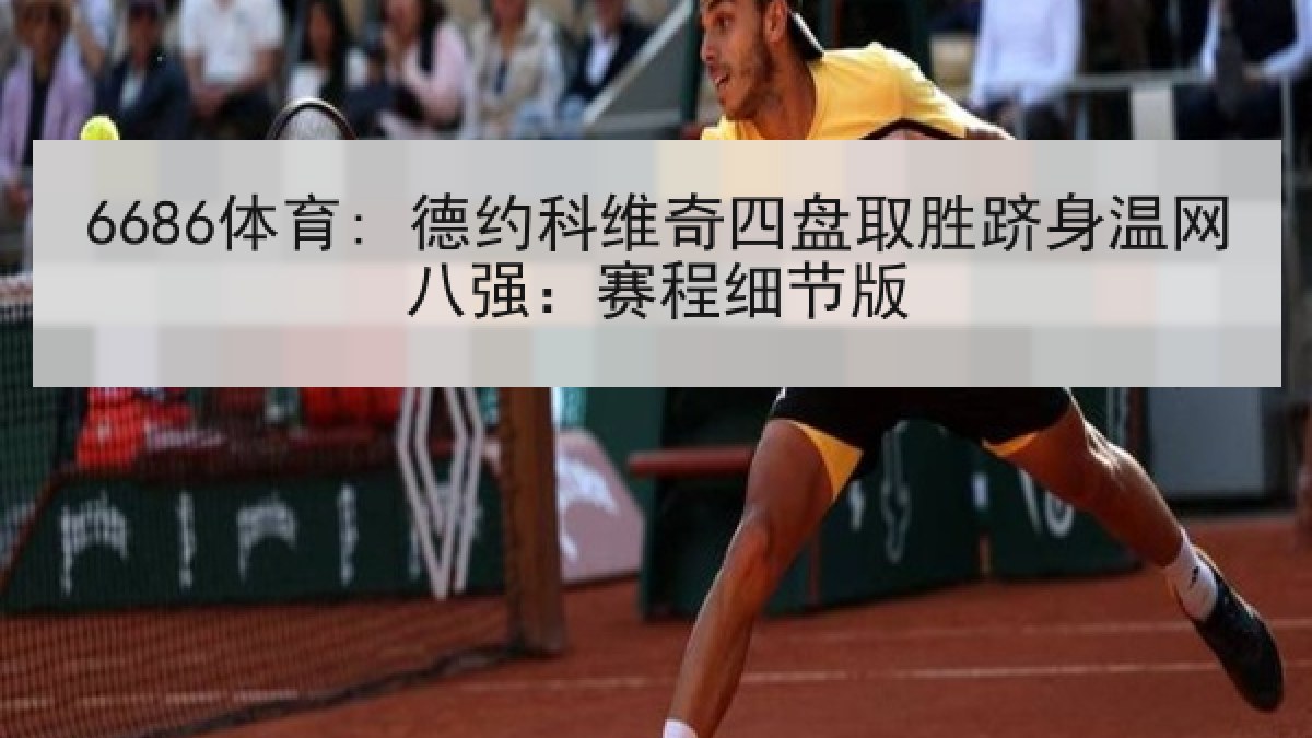 6686体育: 德约科维奇四盘取胜跻身温网八强：赛程细节版