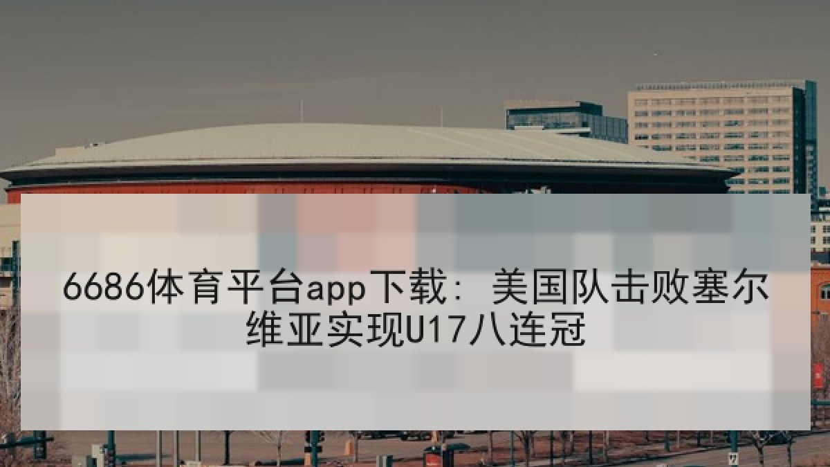 6686体育平台app下载: 美国队击败塞尔维亚实现U17八连冠 6686体育平台app下载: 美国队击败塞尔维亚实现U17八连冠