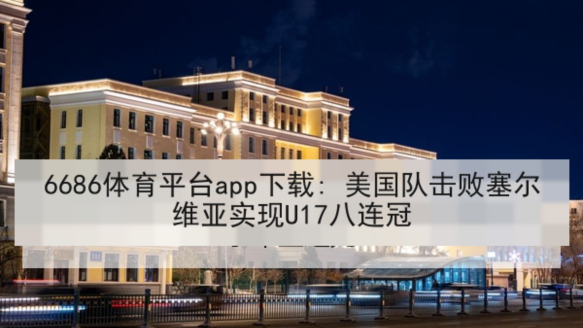 6686体育平台app下载: 美国队击败塞尔维亚实现U17八连冠