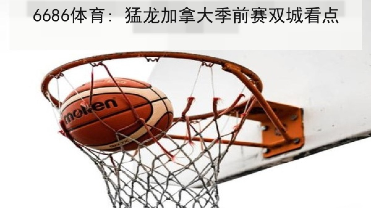 6686体育: 猛龙加拿大季前赛双城看点