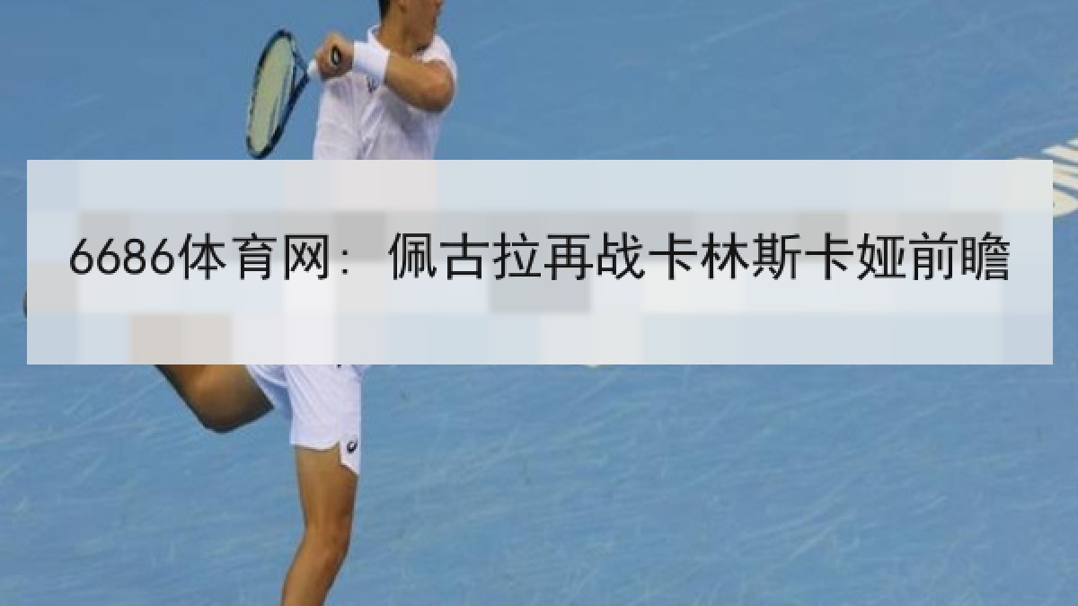 6686体育网: 佩古拉再战卡林斯卡娅前瞻 6686体育网: 佩古拉再战卡林斯卡娅前瞻