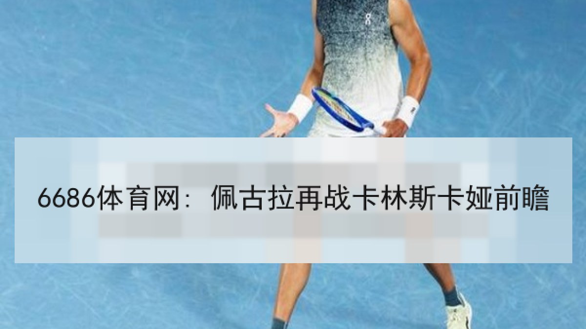 6686体育网: 佩古拉再战卡林斯卡娅前瞻